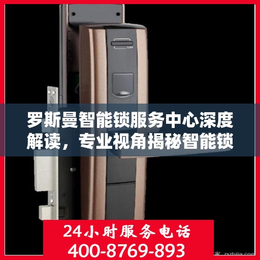 罗斯曼智能锁服务中心深度解读，专业视角揭秘智能锁奥秘