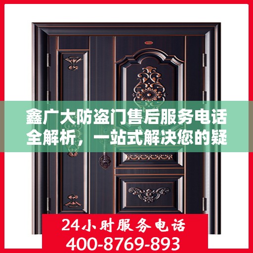 鑫广大防盗门售后服务电话全解析，一站式解决您的疑问和需求