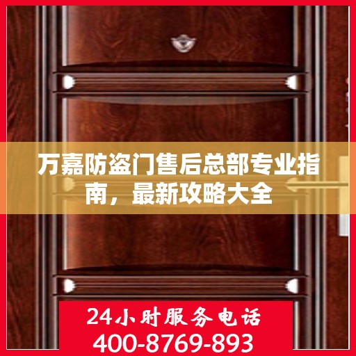 万嘉防盗门售后总部专业指南，最新攻略大全