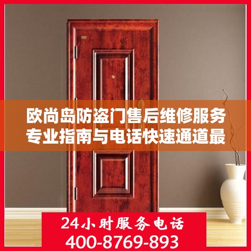 欧尚岛防盗门售后维修服务专业指南与电话快速通道最新攻略