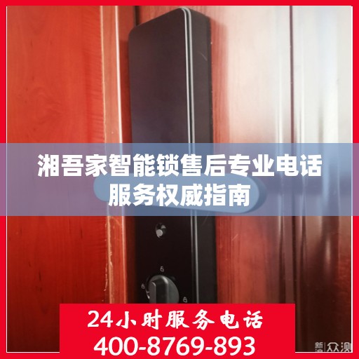 湘吾家智能锁售后专业电话服务权威指南