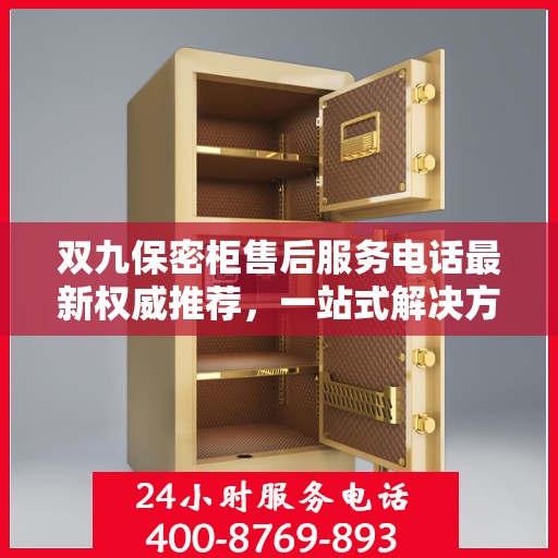 双九保密柜售后服务电话最新权威推荐，一站式解决方案的贴心热线！