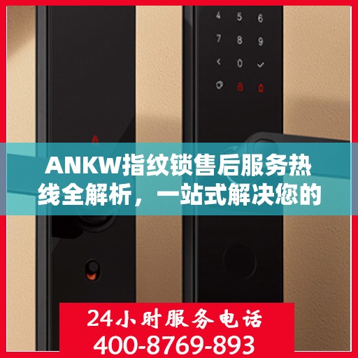 ANKW指纹锁售后服务热线全解析，一站式解决您的售后需求