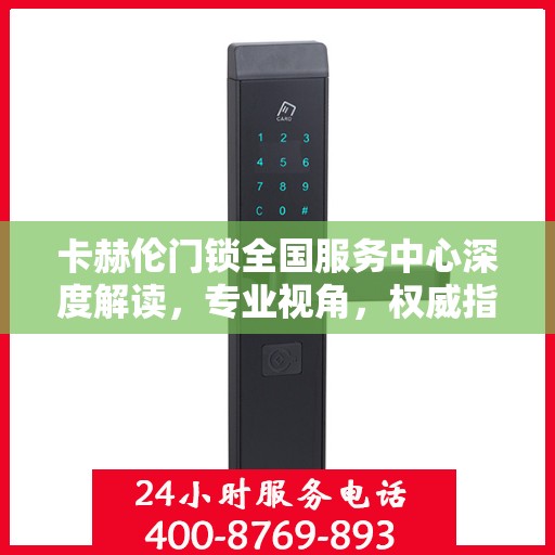卡赫伦门锁全国服务中心深度解读，专业视角，权威指南