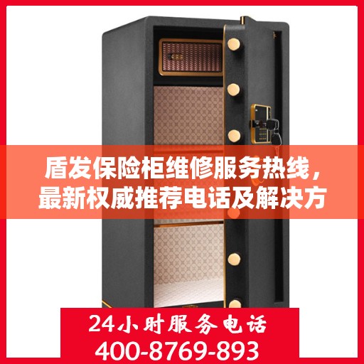 盾发保险柜维修服务热线，最新权威推荐电话及解决方案