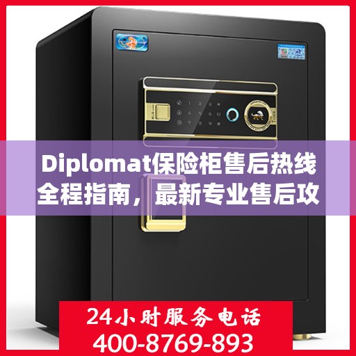 Diplomat保险柜售后热线全程指南，最新专业售后攻略