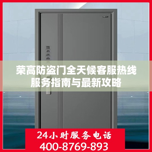 荣高防盗门全天候客服热线服务指南与最新攻略