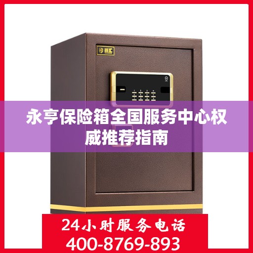 永亨保险箱全国服务中心权威推荐指南