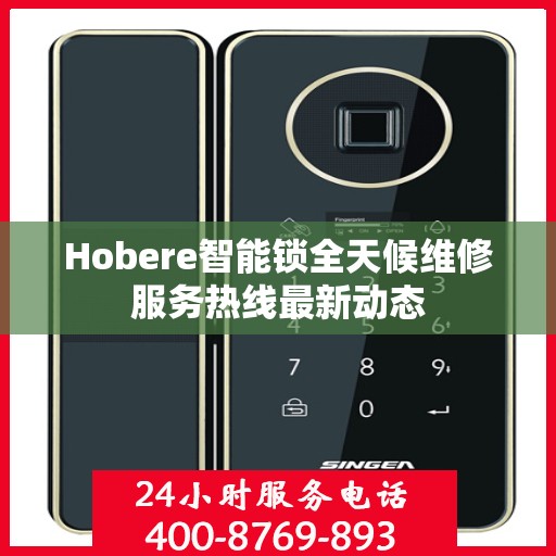 Hobere智能锁全天候维修服务热线最新动态