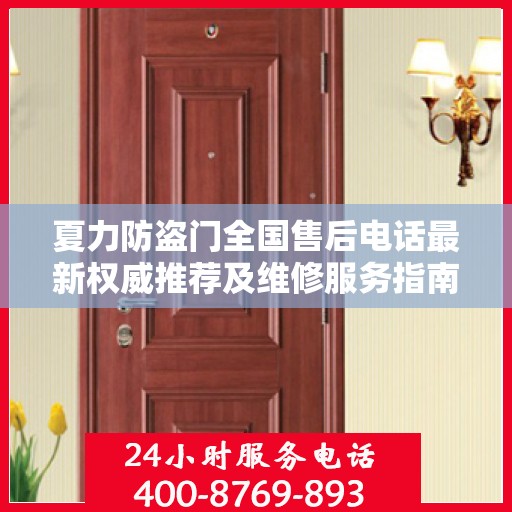 夏力防盗门全国售后电话最新权威推荐及维修服务指南