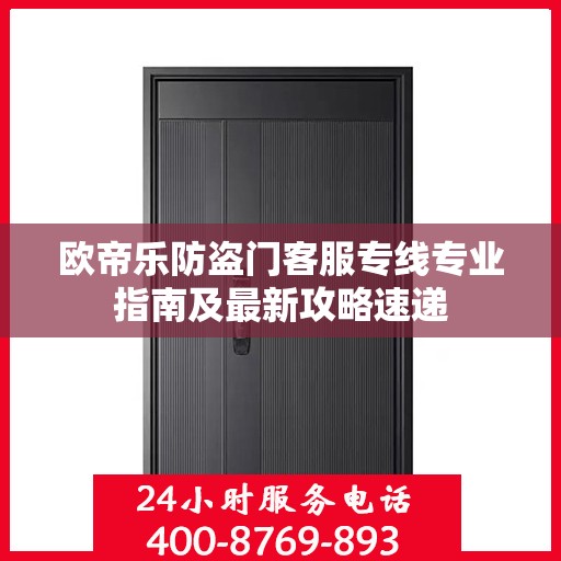 欧帝乐防盗门客服专线专业指南及最新攻略速递