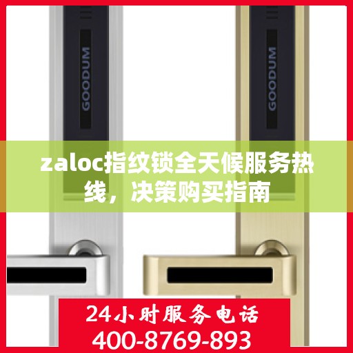 zaloc指纹锁全天候服务热线，决策购买指南
