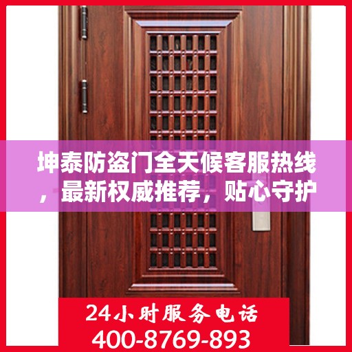 坤泰防盗门全天候客服热线，最新权威推荐，贴心守护您的安全之门