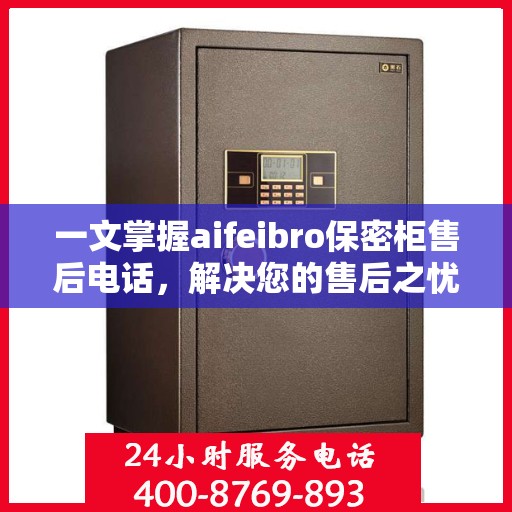 一文掌握aifeibro保密柜售后电话，解决您的售后之忧