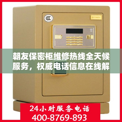 朝友保密柜维修热线全天候服务，权威电话信息在线解答