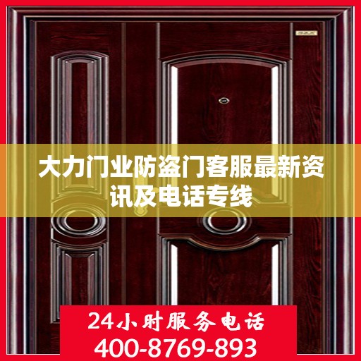 大力门业防盗门客服最新资讯及电话专线