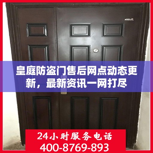 皇庭防盗门售后网点动态更新，最新资讯一网打尽
