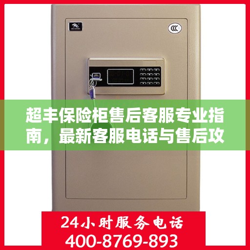 超丰保险柜售后客服专业指南，最新客服电话与售后攻略