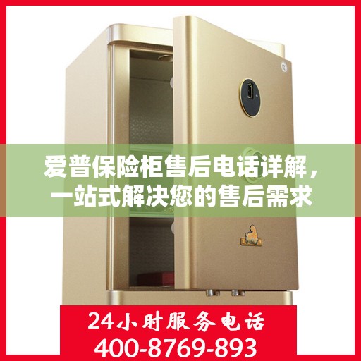 爱普保险柜售后电话详解，一站式解决您的售后需求