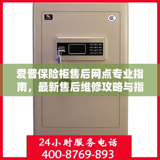 爱普保险柜售后网点专业指南，最新售后维修攻略与指南