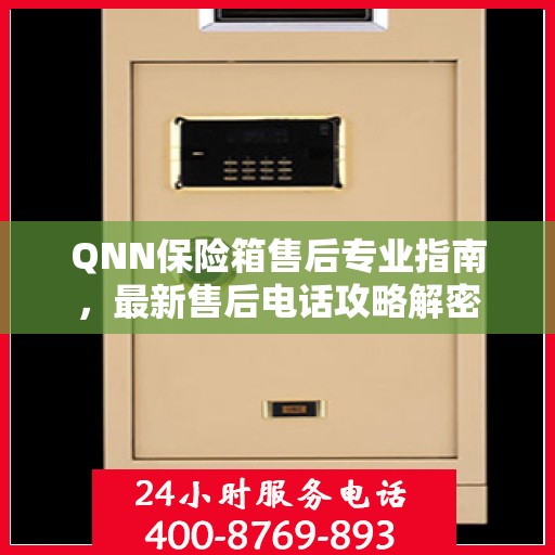 QNN保险箱售后专业指南，最新售后电话攻略解密