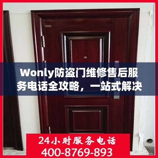 Wonly防盗门维修售后服务电话全攻略，一站式解决方案与详细指南