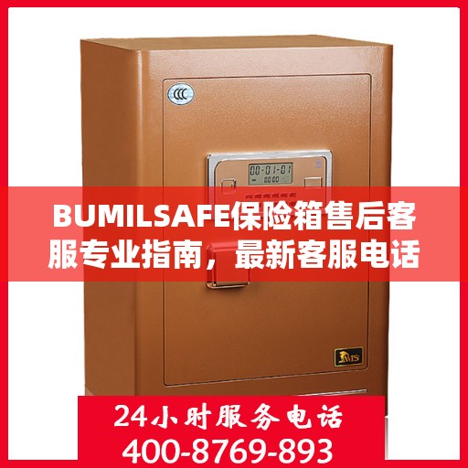 BUMILSAFE保险箱售后客服专业指南，最新客服电话攻略