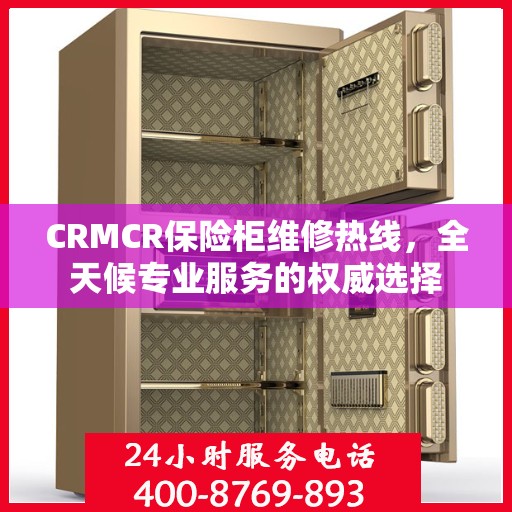 CRMCR保险柜维修热线，全天候专业服务的权威选择
