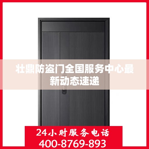 壮鼎防盗门全国服务中心最新动态速递