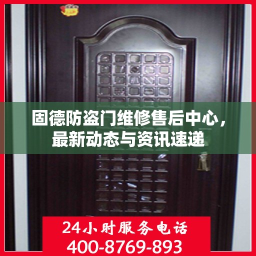 固德防盗门维修售后中心，最新动态与资讯速递