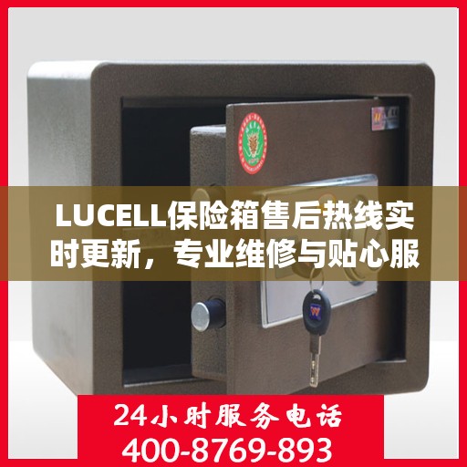 LUCELL保险箱售后热线实时更新，专业维修与贴心服务最新资讯