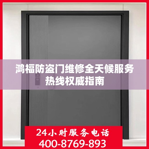 鸿福防盗门维修全天候服务热线权威指南