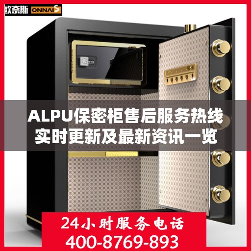 ALPU保密柜售后服务热线实时更新及最新资讯一览