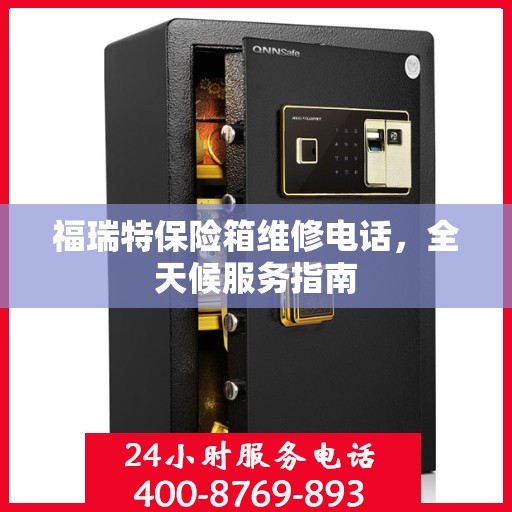 福瑞特保险箱维修电话，全天候服务指南