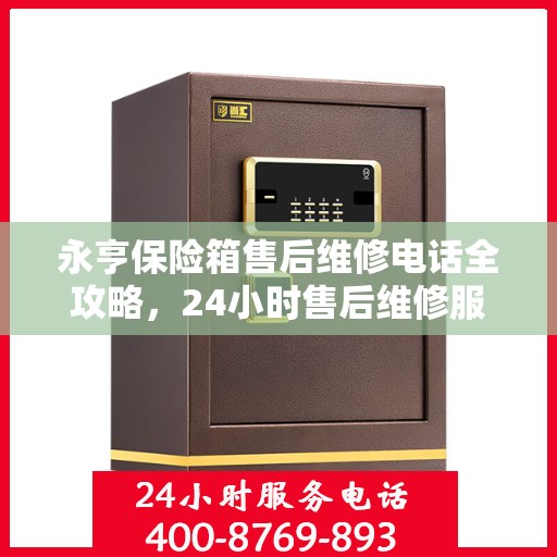 永亨保险箱售后维修电话全攻略，24小时售后维修服务详解