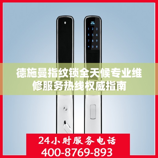 德施曼指纹锁全天候专业维修服务热线权威指南