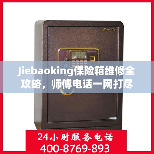 Jiebaoking保险箱维修全攻略，师傅电话一网打尽