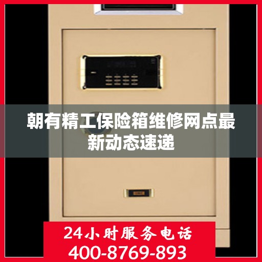 朝有精工保险箱维修网点最新动态速递