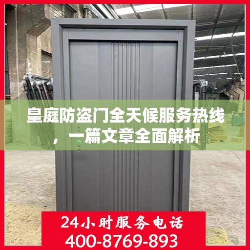 皇庭防盗门全天候服务热线，一篇文章全面解析