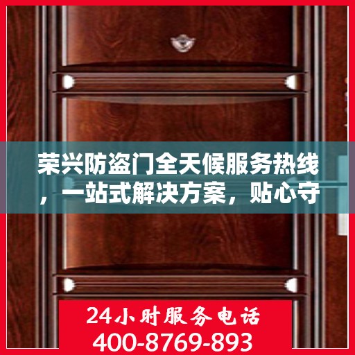 荣兴防盗门全天候服务热线，一站式解决方案，贴心守护您的安全门户