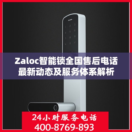 Zaloc智能锁全国售后电话最新动态及服务体系解析