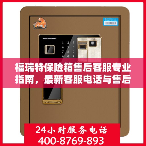 福瑞特保险箱售后客服专业指南，最新客服电话与售后攻略