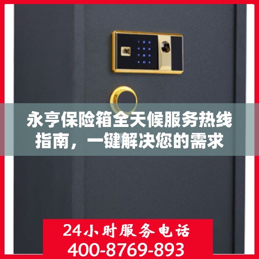 永亨保险箱全天候服务热线指南，一键解决您的需求