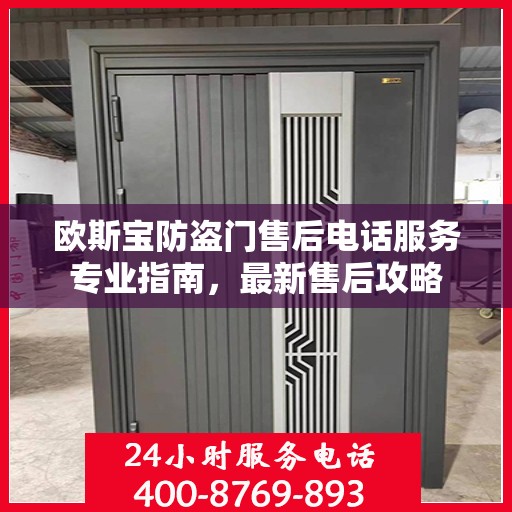 欧斯宝防盗门售后电话服务专业指南，最新售后攻略