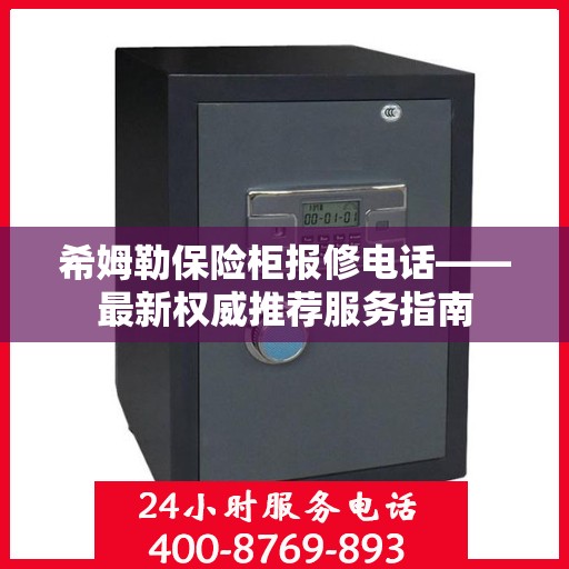 希姆勒保险柜报修电话——最新权威推荐服务指南