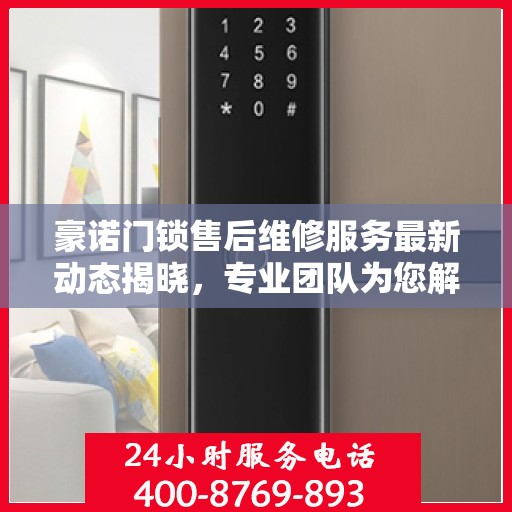 豪诺门锁售后维修服务最新动态揭晓，专业团队为您解答，电话热线更新通知
