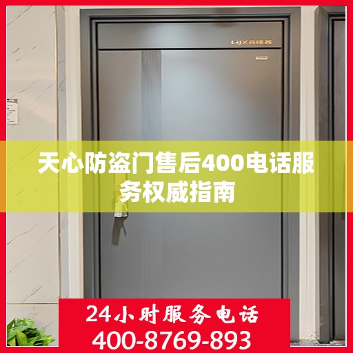 天心防盗门售后400电话服务权威指南