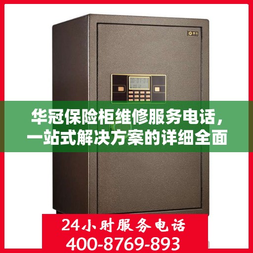 华冠保险柜维修服务电话，一站式解决方案的详细全面攻略