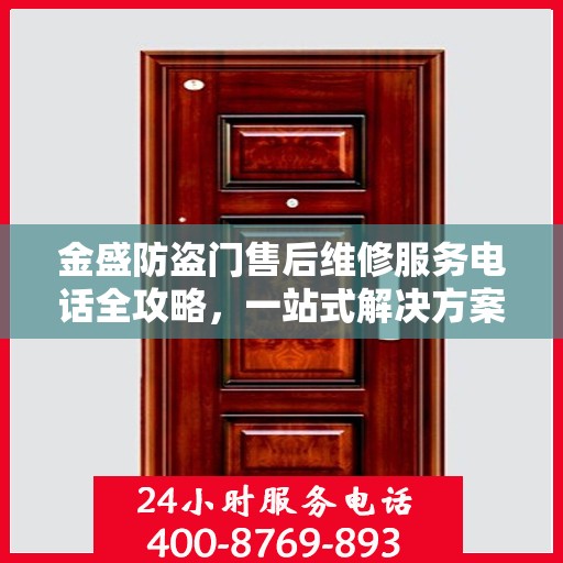 金盛防盗门售后维修服务电话全攻略，一站式解决方案与详细联系方式