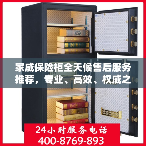 家威保险柜全天候售后服务推荐，专业、高效、权威之选